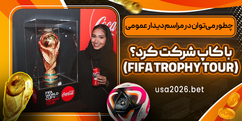 چطور می‌توان در مراسم دیدار عمومی با کاپ شرکت کرد؟ (FIFA Trophy Tour)