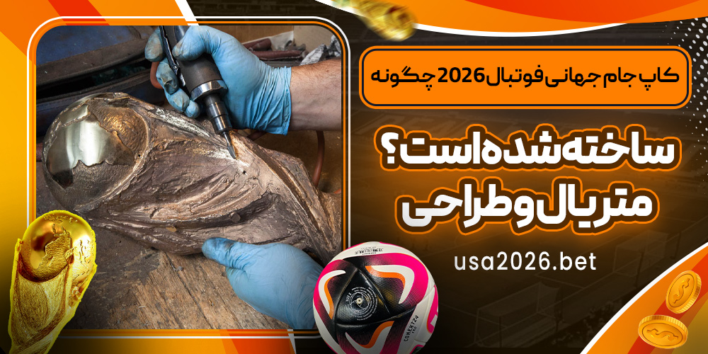 کاپ جام جهانی فوتبال ۲۰۲۶ چگونه ساخته شده است؟ متریال و طراحی